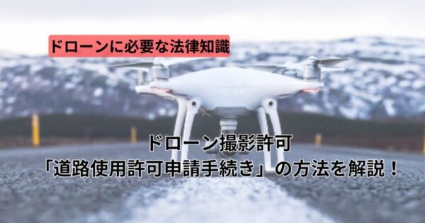 ドローン撮影許可「道路使用許可申請手続き」の方法を解説!
