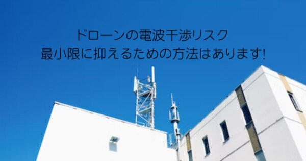 ドローンの電波干渉リスクを最小限に抑えるための方法はあります！