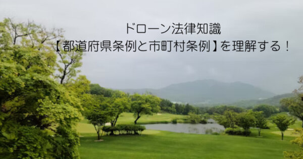 ドローン法律知識【都道府県条例と市町村条例】を理解する！