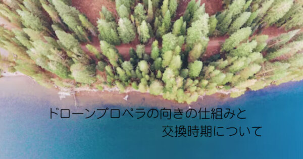 ドローンプロペラの向きの仕組みと交換時期について