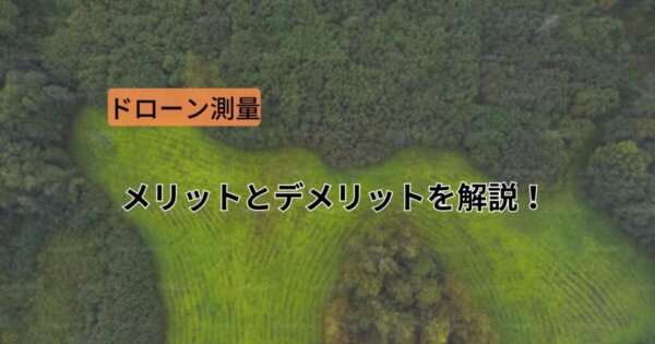 ドローン測量のメリットとデメリットを解説！