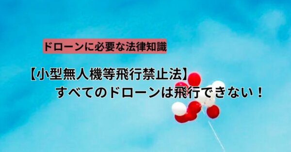 【小型無人機等飛行禁止法】すべてのドローンは飛行できない！