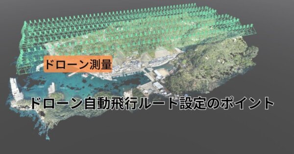 【ドローン測量手順】ドローン自動飛行ルート設定のポイントを解説!