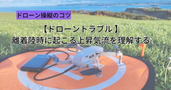 【ドローントラブル】離着陸時に起こる上昇気流を理解する
