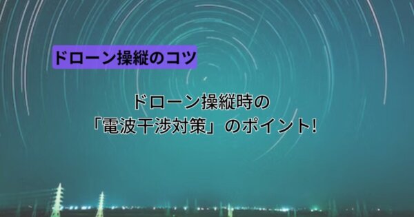 ドローン操縦時「電波干渉対策」のポイントを解説!