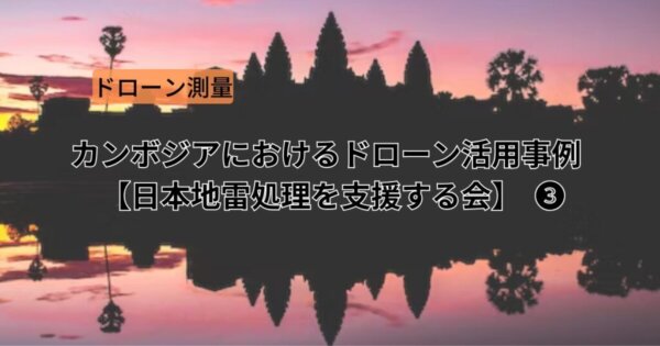 カンボジアにおけるドローン活用事例【日本地雷処理を支援する会】❸
