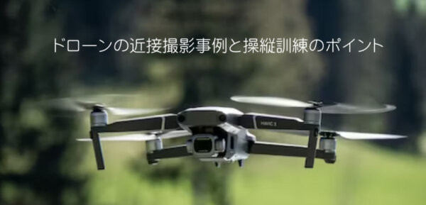 ドローンの近接撮影事例と操縦訓練のポイント
