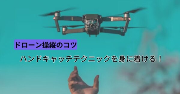 【ドローン操縦コツ】ハンドキャッチテクニックとは？