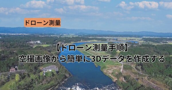 【ドローン測量手順】 空撮画像から簡単に3Dデータを作成する