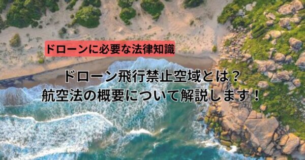 ドローン飛行禁止空域とは?航空法の概要について解説します!