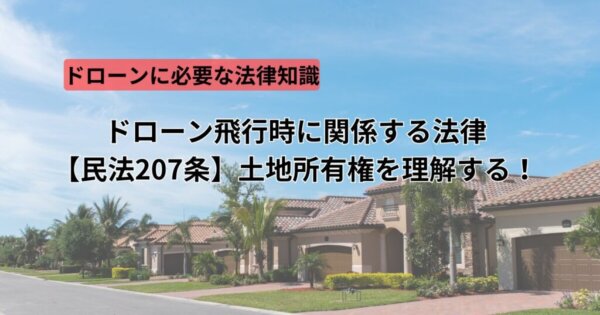ドローン撮影時に関係する法律【民法207条】土地所有権を理解する!