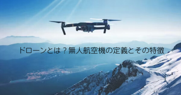 ドローンとは？無人航空機の定義とその特徴