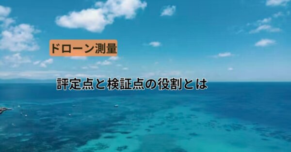 ドローン測量での評定点と検証点の役割とは