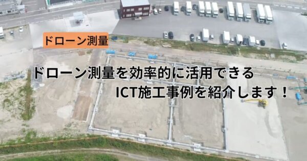 ドローン測量を効率的に活用できるICT施工事例を紹介します！
