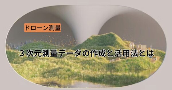 ドローン測量における３次元測量データの作成と活用法とは