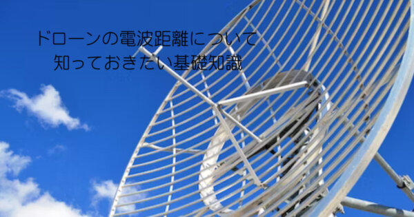 ドローンの電波距離について知っておきたい基礎知識