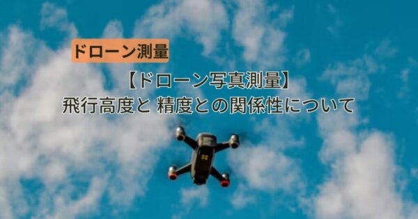 ドローン写真測量の飛行高度には精度との関係性はある？