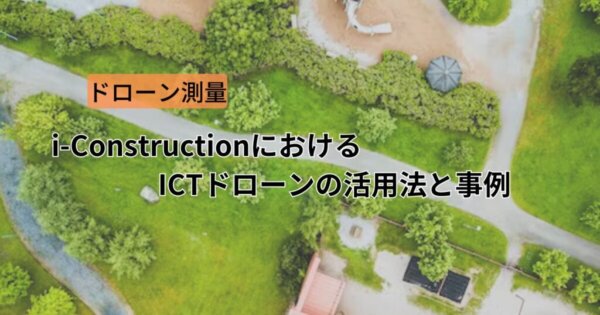 i-ConstructionにおけるICTドローンの活用法と事例