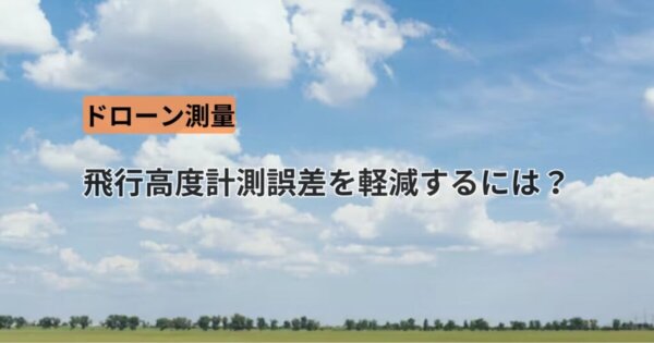 ドローン測量における飛行高度計測誤差を軽減するには？