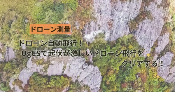 ドローン自動飛行 UgCSで起伏が激しいドローン飛行をクリアする!