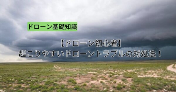 【ドローン初心者】起こりやすいドローントラブルの対処法！