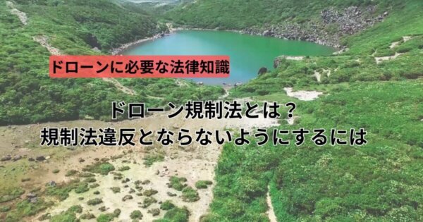 ドローン規制法とは?規制法違反とならないようにするには