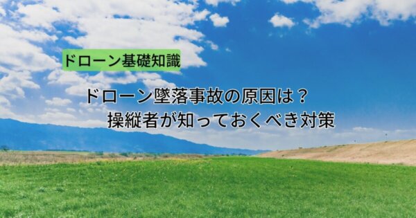 ドローン墜落事故の原因は？操縦者が知っておくべき対策とは