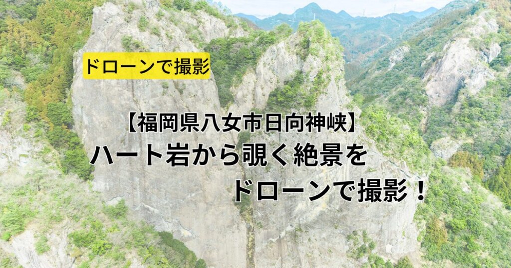 【福岡県八女市日向神峡】ハート岩から覗く絶景をドローンで撮影！