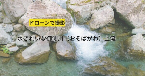 水きれいな御側川（おそばがわ）上流のドローン撮影が魅力的